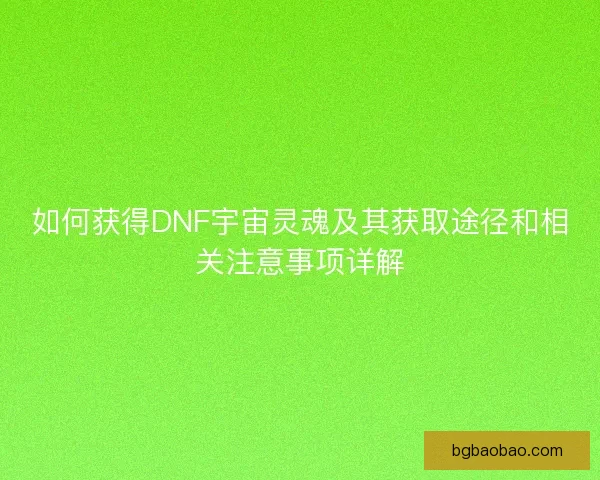 如何获得DNF宇宙灵魂及其获取途径和相关注意事项详解
