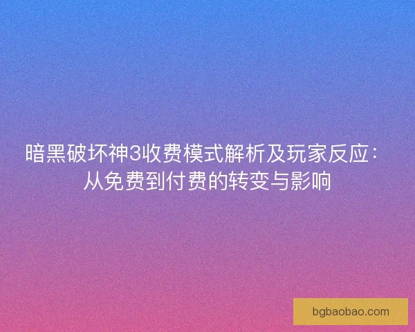 暗黑破坏神3收费模式解析及玩家反应:从免费到付费的转变与影响 暗黑破坏神3收费模式解析及玩家反应:从免费到付费的转变与影响