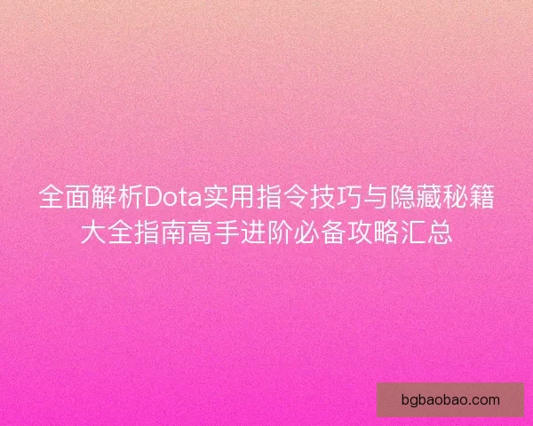 全面解析Dota实用指令技巧与隐藏秘籍大全指南高手进阶必备攻略汇总