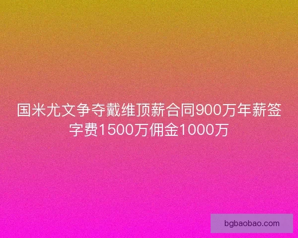 国米尤文争夺戴维顶薪合同900万年薪签字费1500万佣金1000万 国米尤文争夺戴维顶薪合同900万年薪签字费1500万佣金1000万